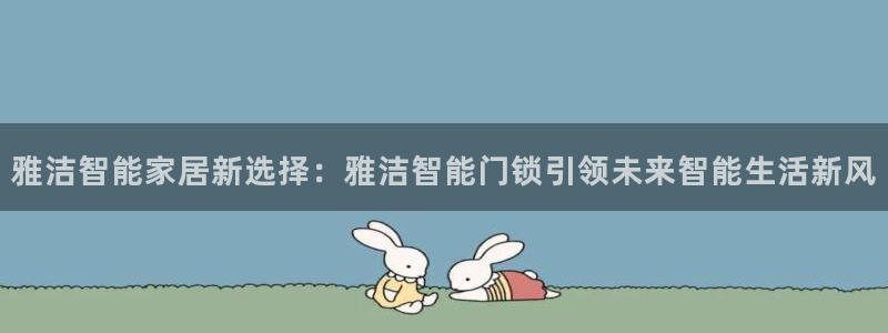 富联娱乐登录链接怎么弄：雅洁智能家居新选择：雅洁智能门锁引领