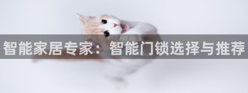 富联娱乐登录地址查询：智能家居专家：智能门锁选择与推荐