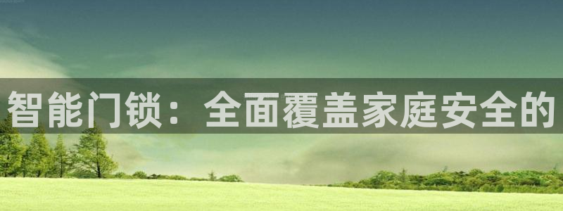 富联娱乐登录网址是多少：智能门锁：全面覆盖家庭安全的