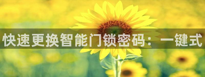 富联2娱乐平台注册不了：快速更换智能门锁密码：一键式