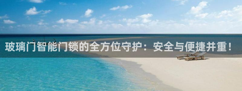 富联娱乐主管留判官333OO：玻璃门智能门锁的全方位守护：安