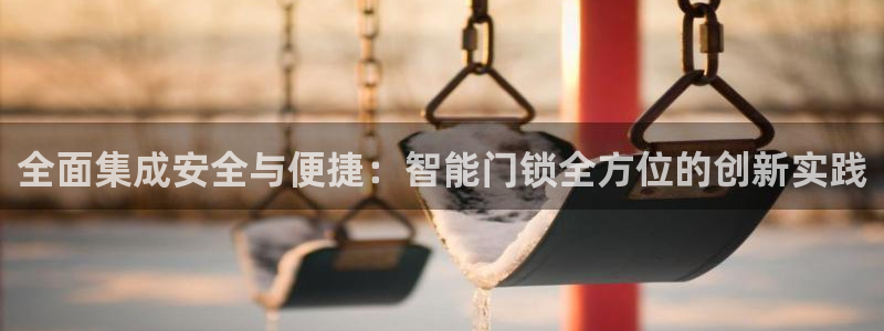 富联娱乐乞67五壹叁八：全面集成安全与便捷：智能门锁全方位的