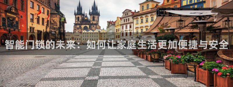 富联娱乐招商主管是谁啊：智能门锁的未来：如何让家庭生活更加便