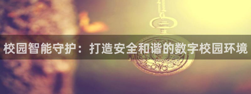 富联娱乐主管经判官333OO：校园智能守护：打造安全和谐的数