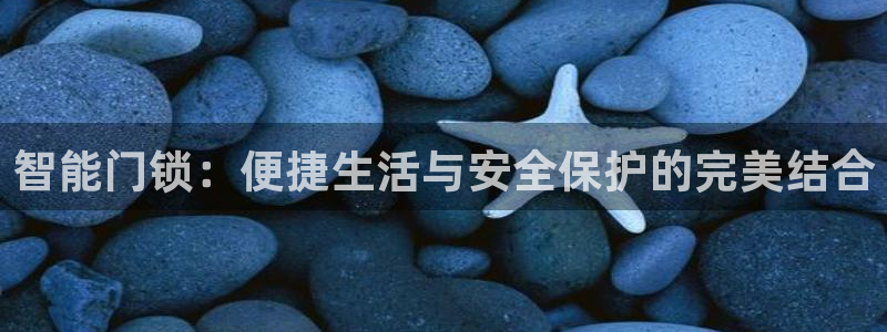 富联娱乐官网：智能门锁：便捷生活与安全保护的完美结合