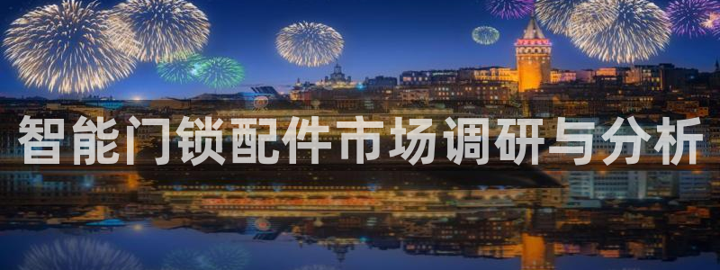 富联娱乐首页网址是多少：智能门锁配件市场调研与分析