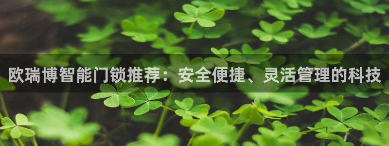富联娱乐及六七五一38：欧瑞博智能门锁推荐：安全便捷、灵活管