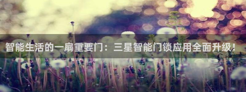 富联娱乐是正规平台吗：智能生活的一扇重要门：三星智能门锁应用