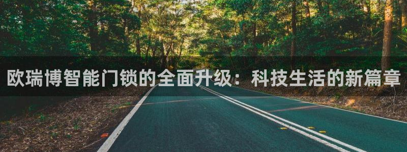 富联娱乐总代：欧瑞博智能门锁的全面升级：科技生活的新篇章