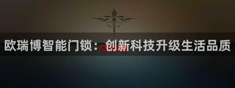 富联娱乐主管下判官333OO：欧瑞博智能门锁：创新科技升级生