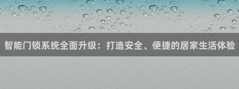 富联娱乐地址查询：智能门锁系统全面升级：打造安全、便捷的居家