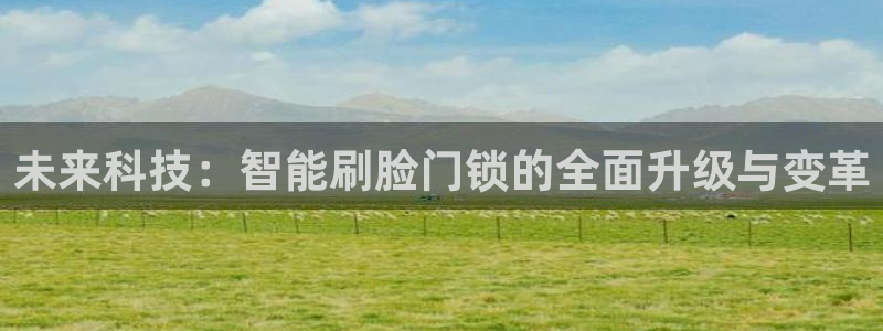 富联娱乐忘记账号：未来科技：智能刷脸门锁的全面升级与变革