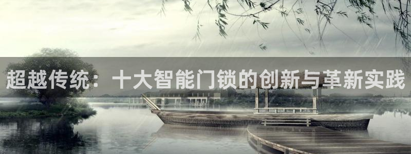 富联娱乐代理是谁的产品：超越传统：十大智能门锁的创新与革新实