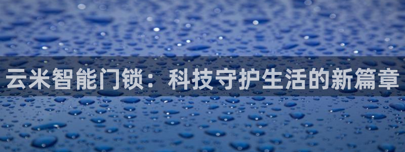 富联娱乐在线注册链接是什么：云米智能门锁：科技守护生活的新篇