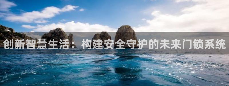 富联娱乐贴吧官网：创新智慧生活：构建安全守护的未来门锁系统