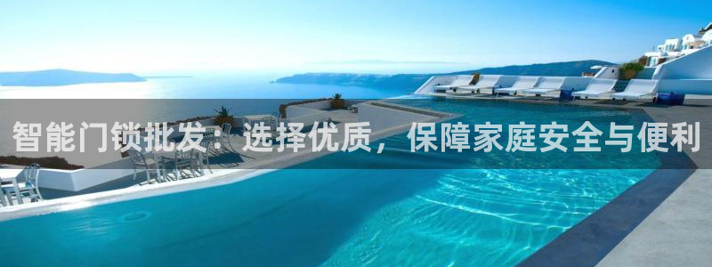 富联娱乐招商互判官333OO：智能门锁批发：选择优质，保障家