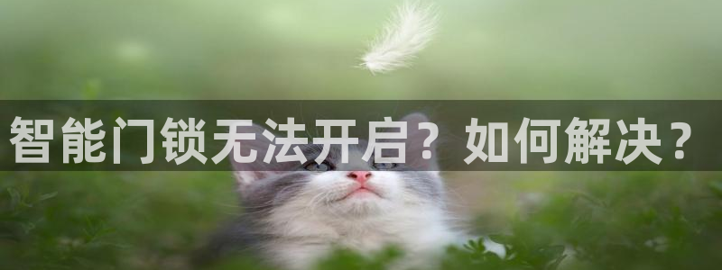 富联娱乐发展历程简述：智能门锁无法开启？如何解决？