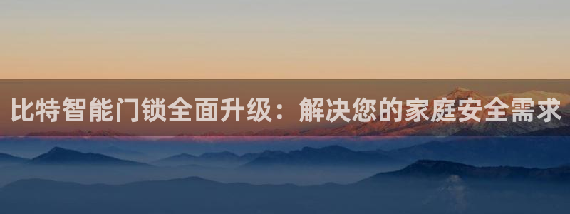 富联娱乐最厉害三个网站是什么：比特智能门锁全面升级：解决您的