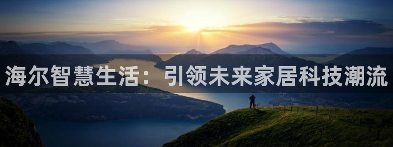 富联娱乐21192：海尔智慧生活：引领未来家居科技潮流