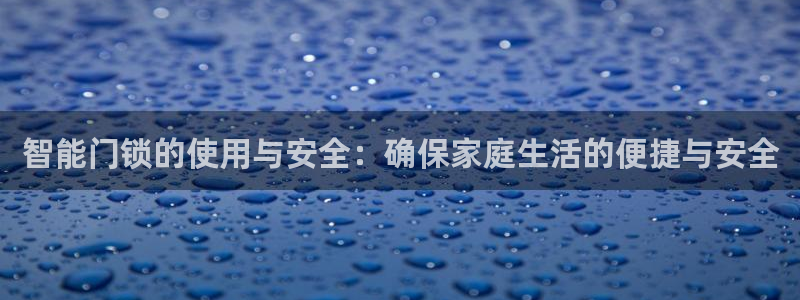 富联娱乐注册报判官333OO：智能门锁的使用与安全：确保家庭