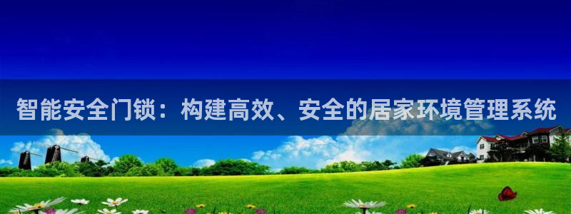 富联娱乐最新消息今天：智能安全门锁：构建高效、安全的居家环境