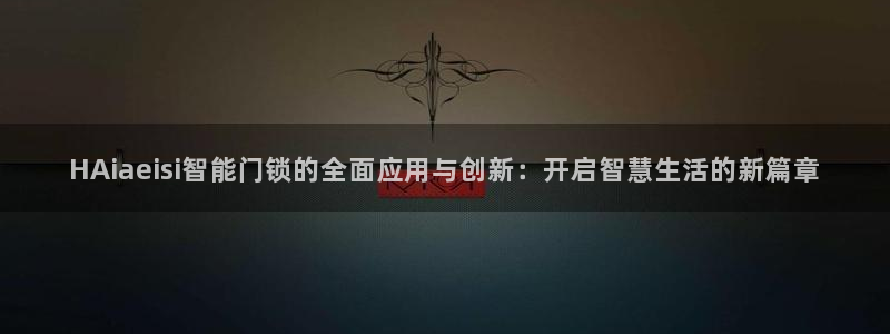 富联娱乐元哥：HAiaeisi智能门锁的全面应用与创新：开启