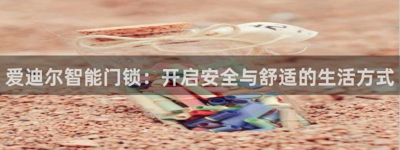 富联娱乐各究7276O：爱迪尔智能门锁：开启安全与舒适的生活