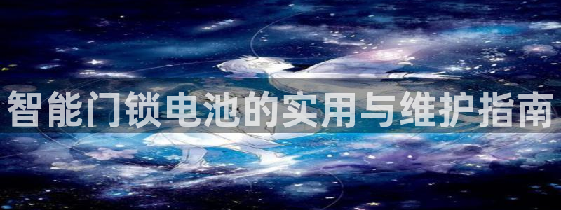 富联娱乐首页登录不上去：智能门锁电池的实用与维护指南