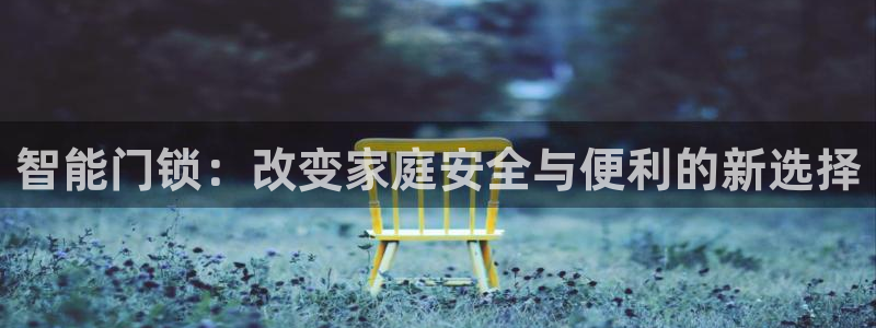 富联娱乐忘记账号怎么办：智能门锁：改变家庭安全与便利的新选择