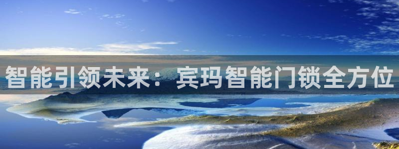 富联娱乐认酒威判官333OO：智能引领未来：宾玛智能门锁全方