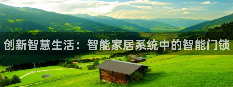富联娱乐注册登录失败：创新智慧生活：智能家居系统中的智能门锁