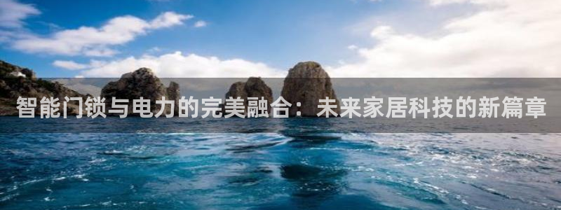 富联娱乐是什么公司：智能门锁与电力的完美融合：未来家居科技的