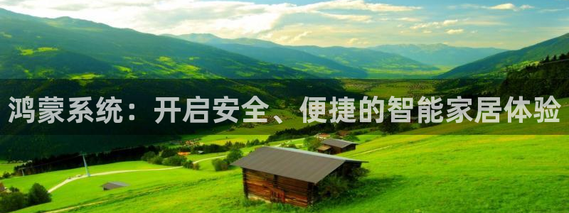 富联娱乐总代理怎么样：鸿蒙系统：开启安全、便捷的智能家居体验