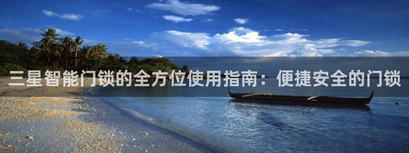 富联娱乐招商社判官333OO：三星智能门锁的全方位使用指南：