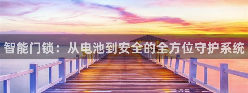 富联娱乐主管月原判官333OO：智能门锁：从电池到安全的全方