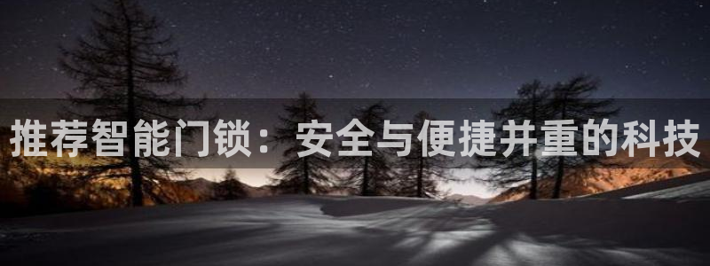 富联娱乐注册定唐老鸭779O3：推荐智能门锁：安全与便捷并重