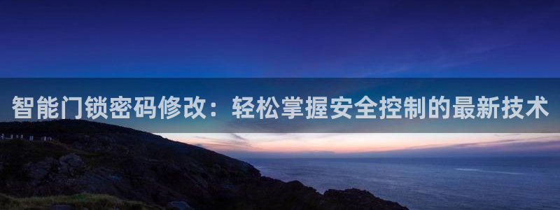 富联娱乐骗局：智能门锁密码修改：轻松掌握安全控制的最新技术