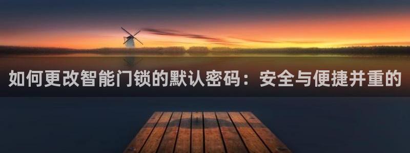 富联娱乐测速地址在哪：如何更改智能门锁的默认密码：安全与便捷