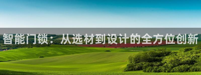 富联娱乐招商天333OO判官：智能门锁：从选材到设计的全方位