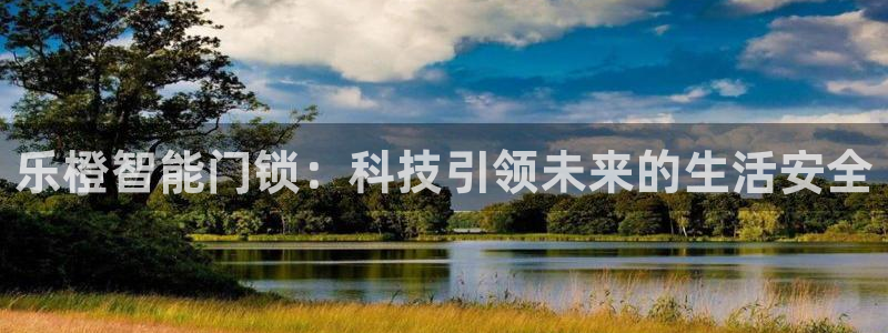 富联娱乐登录链接怎么弄到桌面：乐橙智能门锁：科技引领未来的生