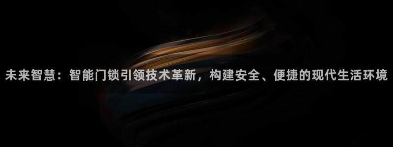 富联娱乐客户端下载安装：未来智慧：智能门锁引领技术革新，构建