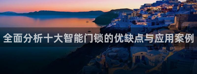 富联娱乐招商主管部门：全面分析十大智能门锁的优缺点与应用案例