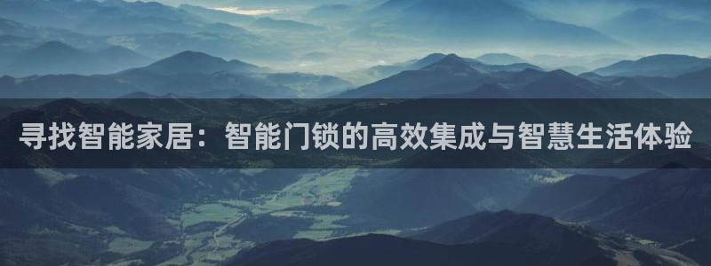 富联娱乐首页官网：寻找智能家居：智能门锁的高效集成与智慧生活