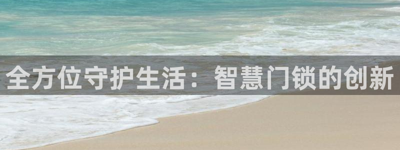 富联娱乐注册：全方位守护生活：智慧门锁的创新