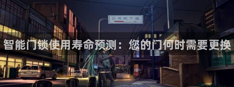 富联娱乐注册地址：智能门锁使用寿命预测：您的门何时需要更换