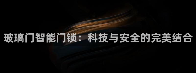 富联娱乐招商主管是谁啊：玻璃门智能门锁：科技与安全的完美结合