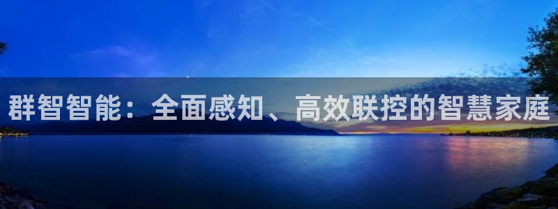 富联娱乐首页网址是多少：群智智能：全面感知、高效联控的智慧家