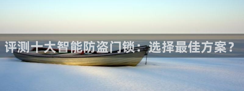 富联娱乐招商疑判官333OO：评测十大智能防盗门锁：选择最佳