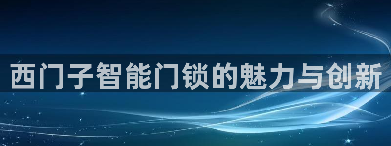 富联娱乐最厉害三个网站是什么：西门子智能门锁的魅力与创新
