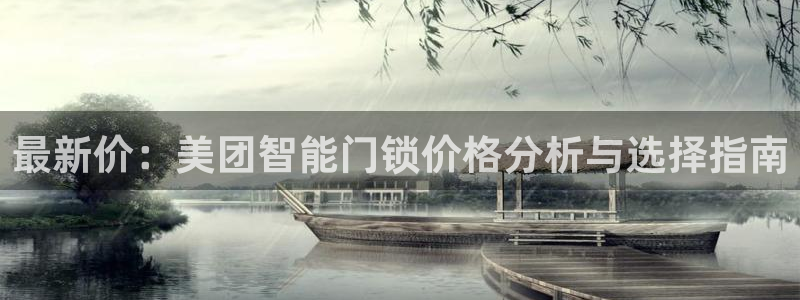 富联娱乐主营业务：最新价：美团智能门锁价格分析与选择指南